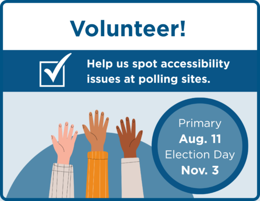 Volunteer! Help us spot accessibility issues at polling sites. Primary Aug. 11, Election Day Nov. 3.